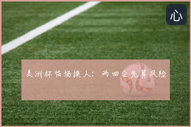 美洲杯临场换人:两回合先算风险