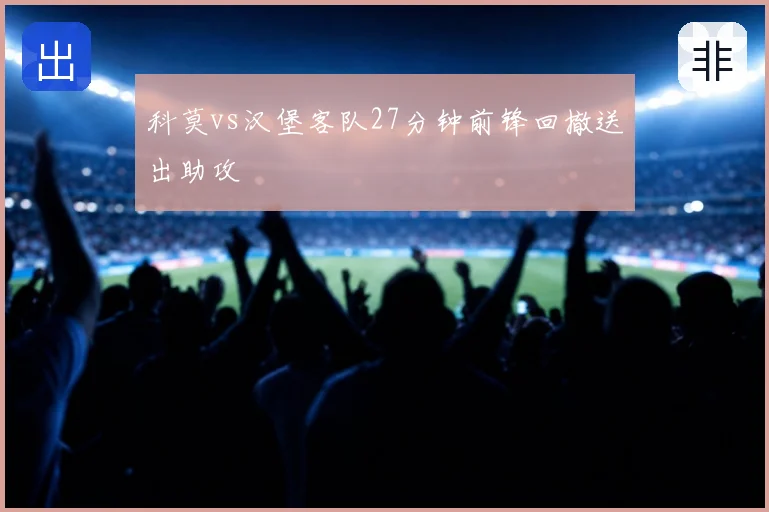 科莫vs汉堡客队27分钟前锋回撤送出助攻