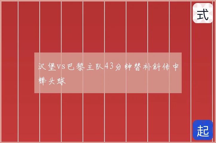 汉堡vs巴黎主队43分钟替补斜传中锋头球