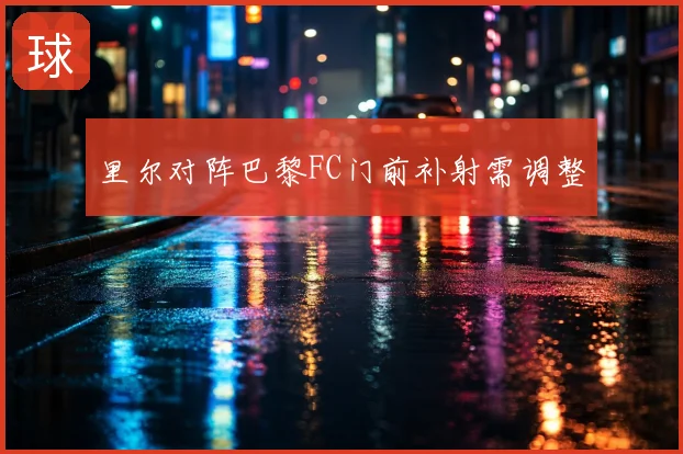里尔对阵巴黎FC门前补射需调整